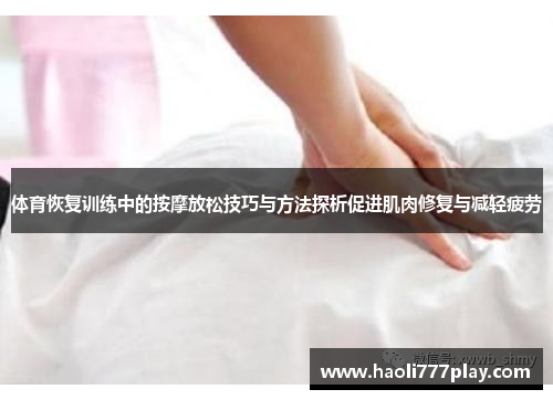 体育恢复训练中的按摩放松技巧与方法探析促进肌肉修复与减轻疲劳