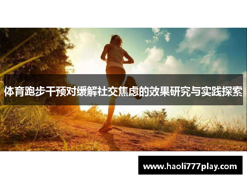 体育跑步干预对缓解社交焦虑的效果研究与实践探索