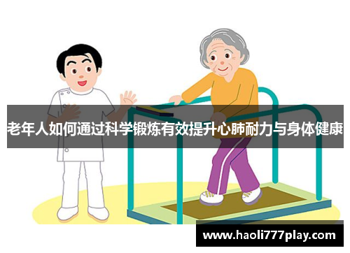 老年人如何通过科学锻炼有效提升心肺耐力与身体健康